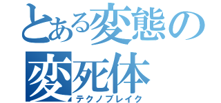とある変態の変死体（テクノブレイク）