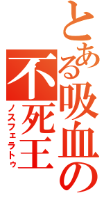 とある吸血の不死王（ノスフェラトゥ）