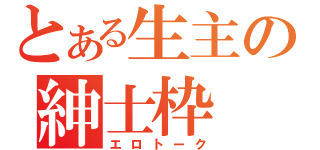 とある生主の紳士枠（エロトーク）