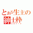 とある生主の紳士枠（エロトーク）