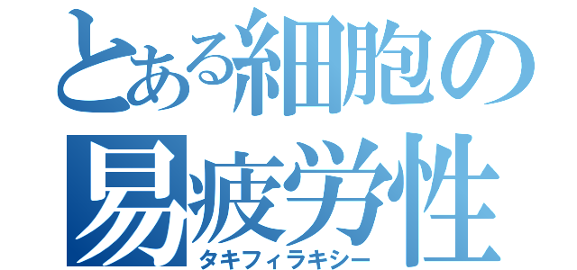 とある細胞の易疲労性（タキフィラキシー）