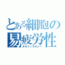 とある細胞の易疲労性（タキフィラキシー）