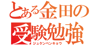 とある金田の受験勉強（ジュケンベンキョウ）