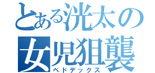 とある洸太の女児狙襲（ペドデックス）