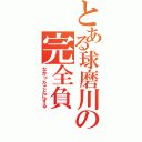 とある球磨川の完全負（なかったことにする）