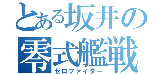 とある坂井の零式艦戦（ゼロファイター）