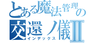 とある魔法管理券の交還ノ儀Ⅱ（インデックス）