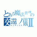 とある魔法管理券の交還ノ儀Ⅱ（インデックス）