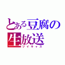 とある豆腐の生放送（ツイキャス）