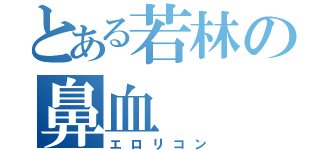 とある若林の鼻血（エロリコン）