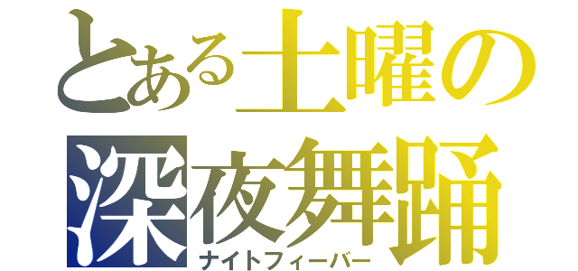 とある土曜の深夜舞踊（ナイトフィーバー）