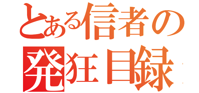 とある信者の発狂目録（）