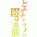 とあるチャラメの独身貴族（一人ぼっち）