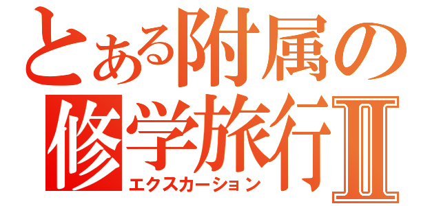 とある附属の修学旅行Ⅱ（エクスカーション）