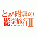 とある附属の修学旅行Ⅱ（エクスカーション）