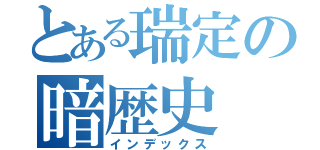 とある瑞定の暗歴史（インデックス）