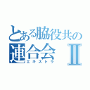 とある脇役共の連合会Ⅱ（エキストラ）