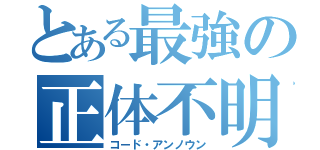 とある最強の正体不明（コード・アンノウン）