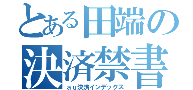 とある田端の決済禁書目録（ａｕ決済インデックス）