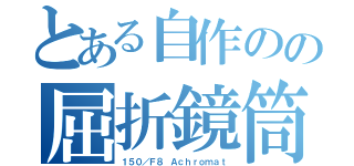 とある自作のの屈折鏡筒（１５０／Ｆ８ Ａｃｈｒｏｍａｔ）