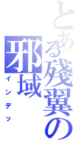 とある殘翼の邪域Ⅱ（インデッ）