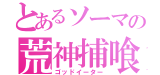 とあるソーマの荒神捕喰（ゴッドイーター）