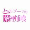 とあるソーマの荒神捕喰（ゴッドイーター）