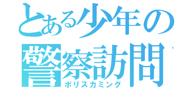 とある少年の警察訪問（ポリスカミング）