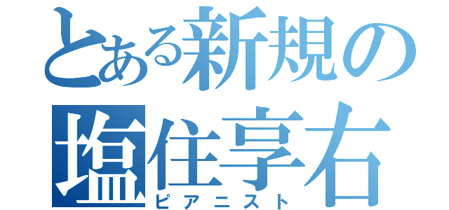 とある新規の塩住享右（ピアニスト）