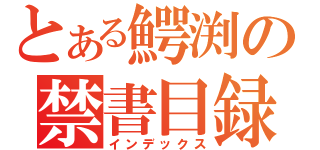 とある鰐渕の禁書目録（インデックス）