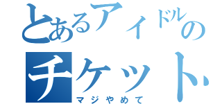 とあるアイドルのチケット転売（マジやめて）