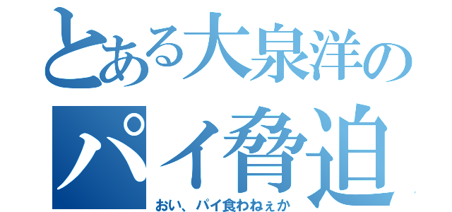 とある大泉洋のパイ脅迫（おい、パイ食わねぇか）