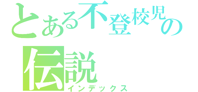 とある不登校児の伝説（インデックス）