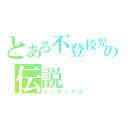 とある不登校児の伝説（インデックス）