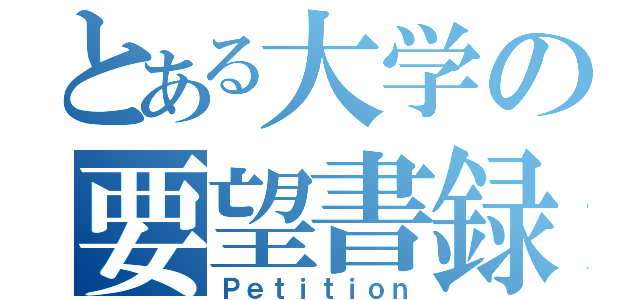 とある大学の要望書録（Ｐｅｔｉｔｉｏｎ）