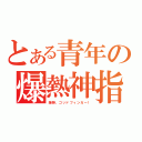 とある青年の爆熱神指（爆熱、ゴッドフィンガー！）