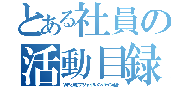 とある社員の活動目録（ＷＦと戦うアジャイルメンバーの場合）