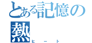 とある記憶の熱（ヒート）