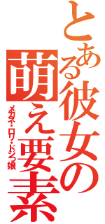 とある彼女の萌え要素（メガネ・ロリ・ドジっ娘）