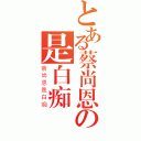 とある蔡尚恩の是白痴（蔡尚恩是白痴）