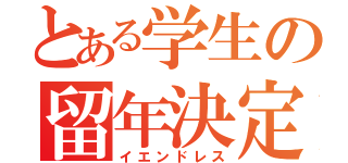 とある学生の留年決定（イエンドレス）