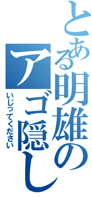 とある明雄のアゴ隠し（いじってください）