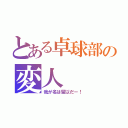 とある卓球部の変人（我が名は留以だー！）