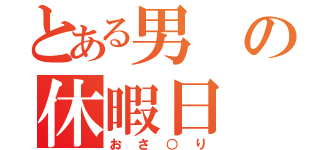 とある男の休暇日（おさ○り）