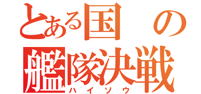 とある国の艦隊決戦（ハイソウ）