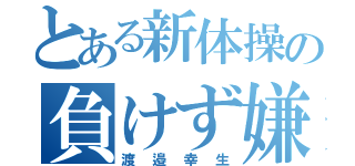 とある新体操の負けず嫌い（渡邉幸生）