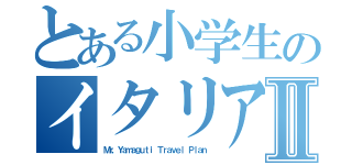 とある小学生のイタリア紹介Ⅱ（Ｍｒ，Ｙａｍａｇｕｔｉ　Ｔｒａｖｅｌ　Ｐｌａｎ）