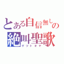 とある自信無しの絶叫聖歌（ゲツトオヤ）