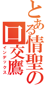 とある情聖の口交鷹（インデックス）