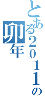 とある２０１１の卯年（）